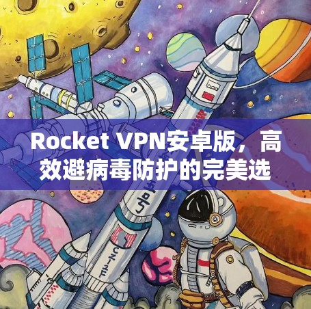 Rocket VPN安卓版，高效避病毒防护的完美选择