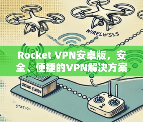Rocket VPN安卓版，安全、便捷的VPN解决方案