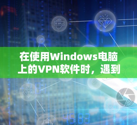 在使用Windows电脑上的VPN软件时，遇到未支持或不支持的提示，通常是因为 VPN 软件本身没有支持 Windows，或者在某些情况下需要特定的配置。以下是一些步骤来解决问题