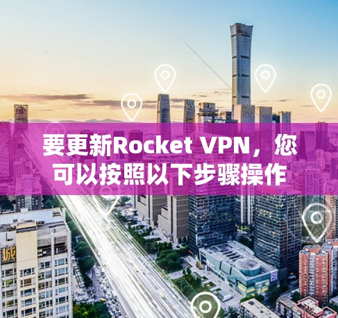 要更新Rocket VPN，您可以按照以下步骤操作