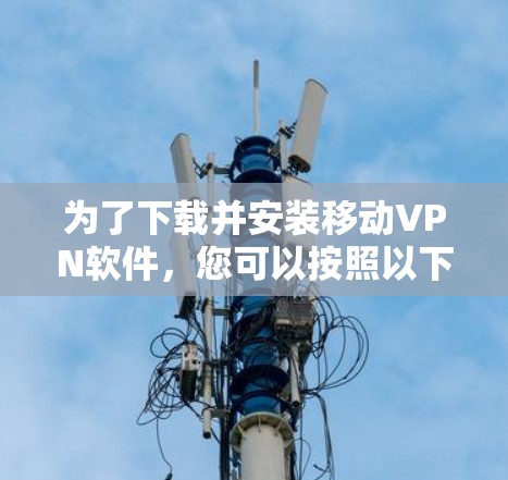 为了下载并安装移动VPN软件，您可以按照以下步骤进行操作