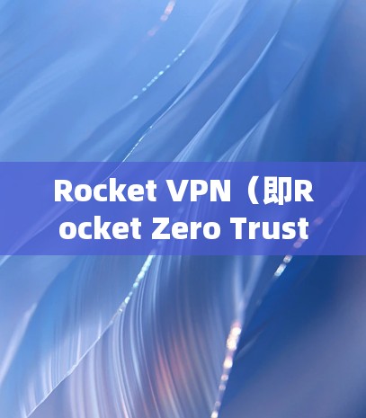 Rocket VPN（即Rocket Zero Trust）是用于实现基于Zero Trust安全模型的VPN协议。它通常用于测试和评估VPN节点的性能，以确保其在不同环境下的稳定性、延迟和响应速度