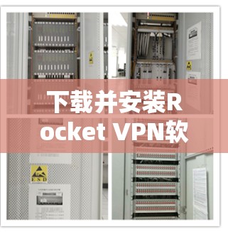 下载并安装Rocket VPN软件的步骤如下