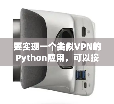 要实现一个类似VPN的Python应用，可以按照以下步骤进行