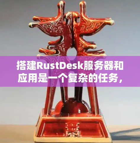 搭建RustDesk服务器和应用是一个复杂的任务，但可以通过以下步骤逐步进行