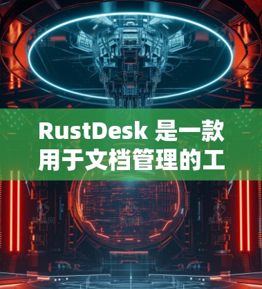 RustDesk 是一款用于文档管理的工具，支持文档生成、编辑和管理。以下是使用 RustDesk 的步骤和功能
