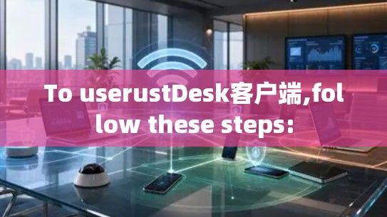 To userustDesk客户端,follow these steps: