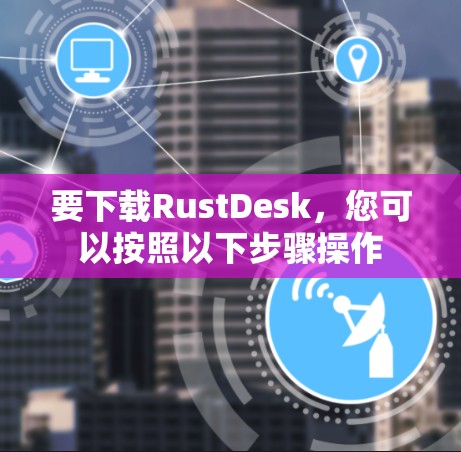 要下载RustDesk，您可以按照以下步骤操作