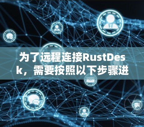 为了远程连接RustDesk，需要按照以下步骤进行