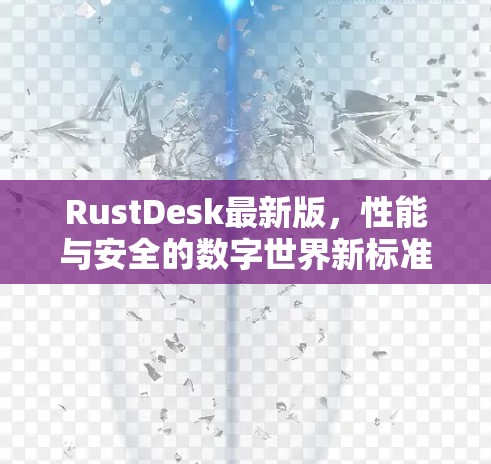 RustDesk最新版，性能与安全的数字世界新标准