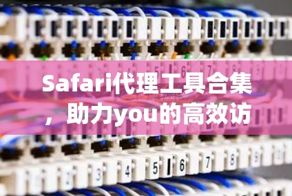 Safari代理工具合集，助力you的高效访问