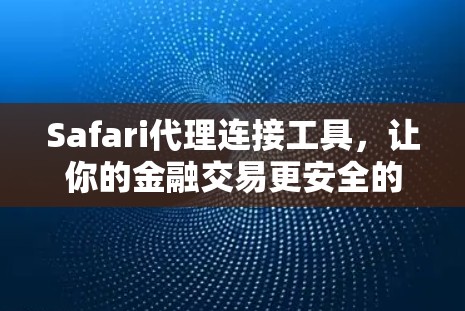 Safari代理连接工具，让你的金融交易更安全的高效解决方案