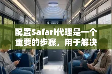 配置Safari代理是一个重要的步骤，用于解决网络问题，如访问不进去或网络阻断。以下是一个详细的配置步骤指南