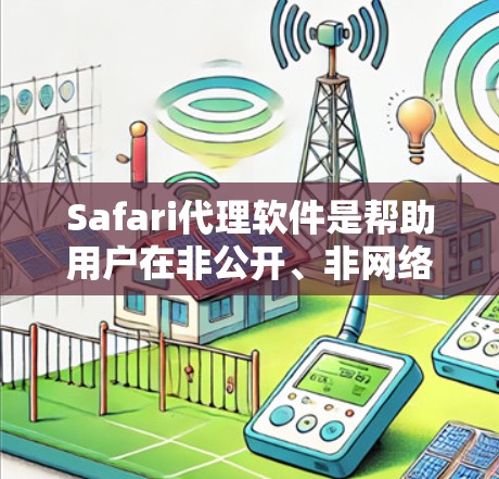 Safari代理软件是帮助用户在非公开、非网络环境中使用Safari浏览器的工具。以下是一些推荐的Safari代理软件，供您参考