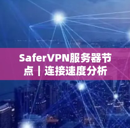 SaferVPN服务器节点｜连接速度分析