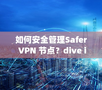 如何安全管理Safer VPN 节点？dive into your VPN 安全管理之道