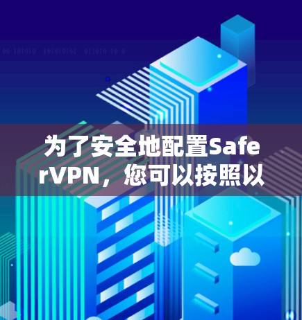 为了安全地配置SaferVPN，您可以按照以下步骤进行
