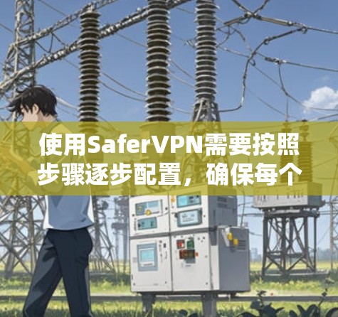 使用SaferVPN需要按照步骤逐步配置，确保每个环节都正确，特别是用户权限、安全模式和防火墙配置。以下是一些关键步骤和注意事项