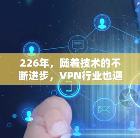 226年，随着技术的不断进步，VPN行业也迎来了新的发展。以下是226年热门VPN推荐，包括SaferVPN的替代方案，供您参考