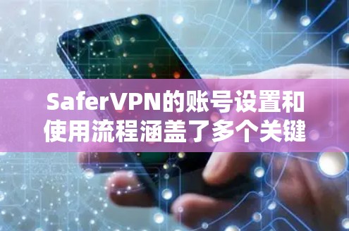 SaferVPN的账号设置和使用流程涵盖了多个关键步骤，旨在保障用户账户的安全性和访问控制。以下是详细的操作指南