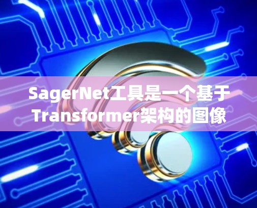 SagerNet工具是一个基于Transformer架构的图像分割工具，适用于处理长序列数据。以下是详细的步骤指南