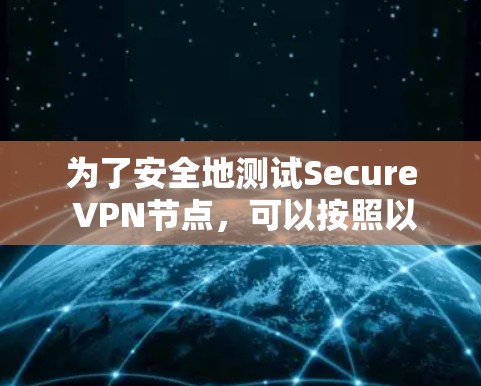 为了安全地测试Secure VPN节点，可以按照以下步骤进行