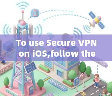 To use Secure VPN on iOS,follow these steps: