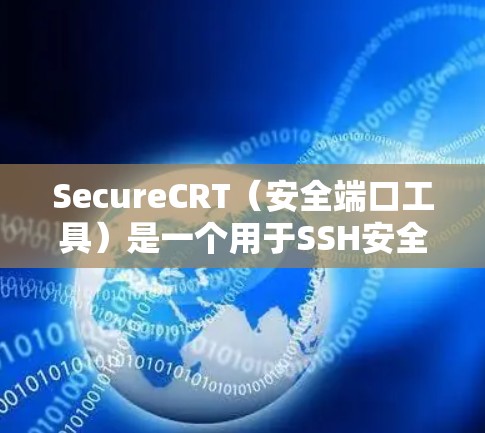 SecureCRT（安全端口工具）是一个用于SSH安全端口配置的工具，旨在提升SSH连接的安全性。它支持多种加密算法并提供了多种配置选项。以下是一个详细的步骤指南来使用SecureCRT SSH工具
