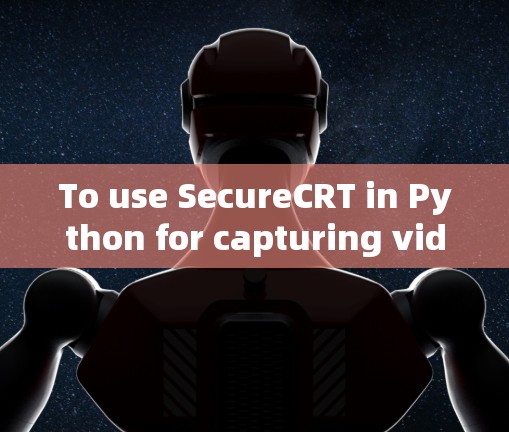 To use SecureCRT in Python for capturing video streams securely,follow these steps: