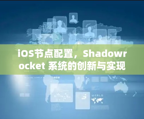 iOS节点配置，Shadowrocket 系统的创新与实现