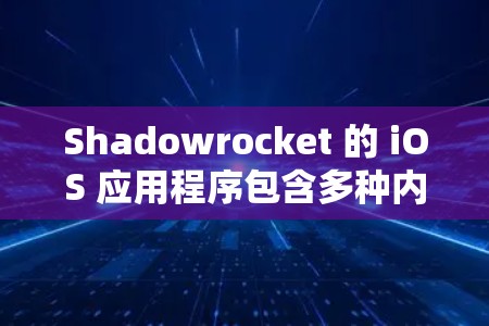 Shadowrocket 的 iOS 应用程序包含多种内容，包括但不限于