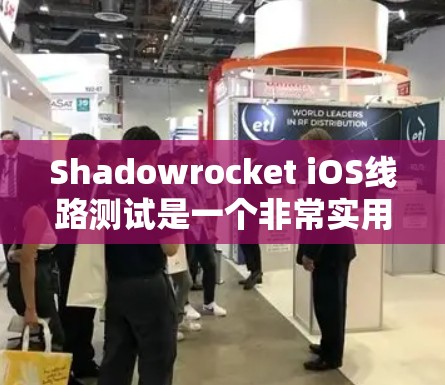 Shadowrocket iOS线路测试是一个非常实用的工具，可以帮助你更高效地进行设备测试和优化。以下是详细的步骤指南