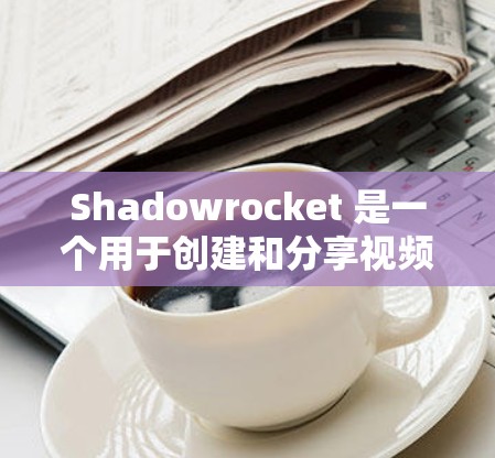 Shadowrocket 是一个用于创建和分享视频脚本的工具，主要用于游戏开发，如暗黑破坏神。它可以用于游戏脚本和视频脚本。以下是一些安装 Shadowrocket 的步骤，适用于不同平台