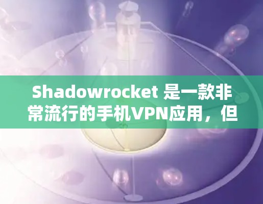 Shadowrocket 是一款非常流行的手机VPN应用，但它在某些方面可能会遇到问题。如果你正在寻找一个替代的手机VPN工具，以下是一些可能是更好的选择