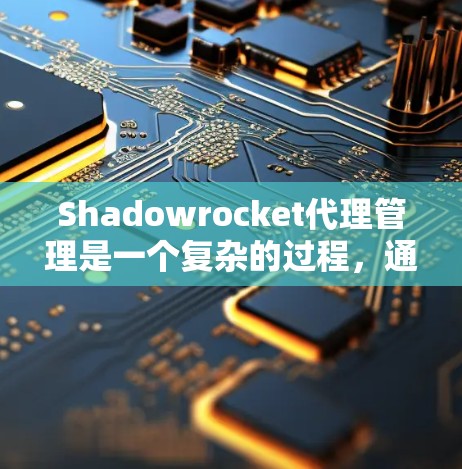 Shadowrocket代理管理是一个复杂的过程，通常需要依赖于代理的配置文件和服务器的配置。以下是Shadowrocket代理管理的关键步骤