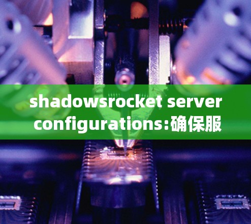 shadowsrocket server configurations:确保服务器正常运行的关键步骤