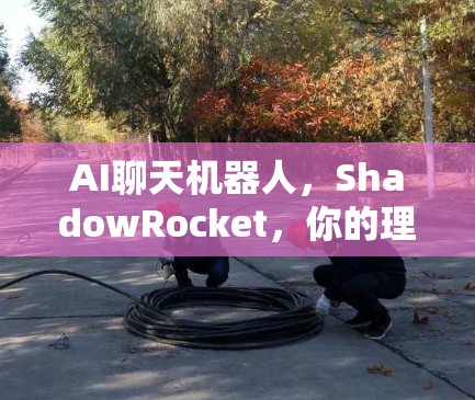 AI聊天机器人，ShadowRocket，你的理想选择？