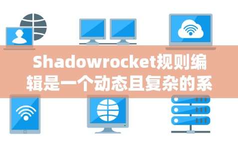 Shadowrocket规则编辑是一个动态且复杂的系统，旨在确保游戏公平、多样和挑战性。以下是对规则编辑流程的理解和应用