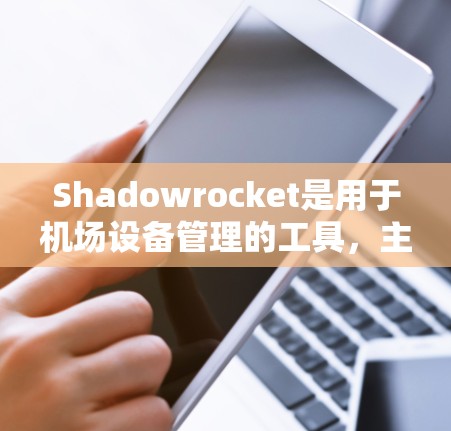 Shadowrocket是用于机场设备管理的工具，主要帮助管理节点设备，如设备管理、监控和报警等功能。以下是关于Shadowrocket在机场节点配置的详细步骤
