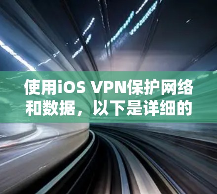 使用iOS VPN保护网络和数据，以下是详细的步骤指南
