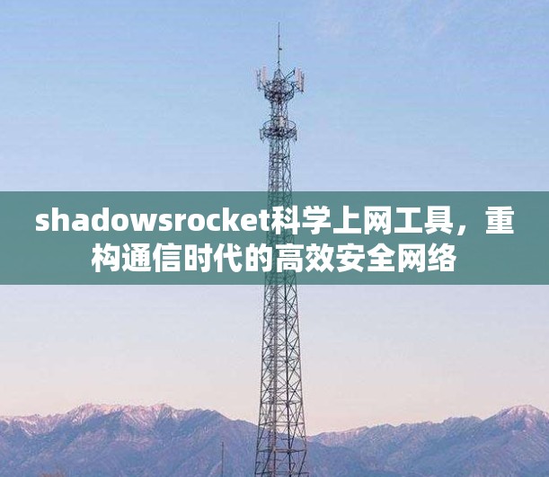 shadowsrocket科学上网工具,重构通信时代的高效安全网络 shadowsrocket科学上网工具,重构通信时代的高效安全网络