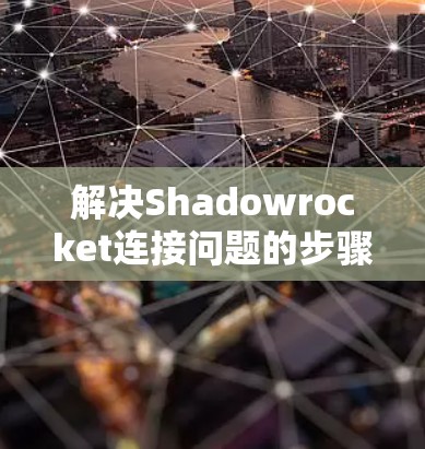 解决Shadowrocket连接问题的步骤如下
