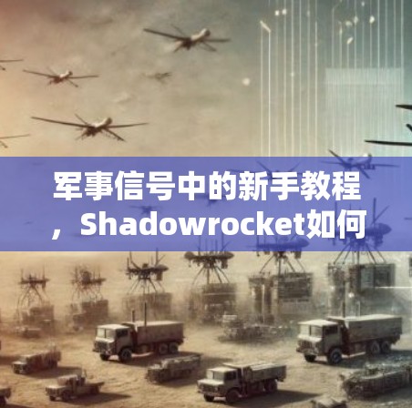 军事信号中的新手教程，Shadowrocket如何帮助你在战场上的制胜
