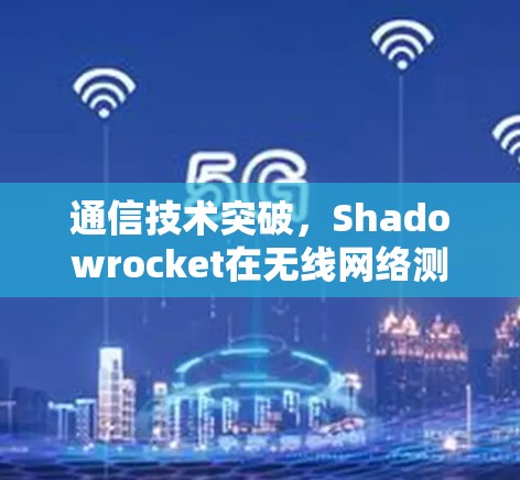 通信技术突破，Shadowrocket在无线网络测试中的应用与挑战
