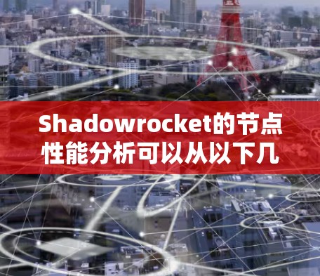 Shadowrocket的节点性能分析可以从以下几个方面进行