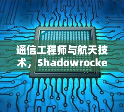 通信工程师与航天技术，Shadowrocket小火箭安装实现