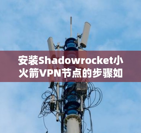安装Shadowrocket小火箭VPN节点的步骤如下