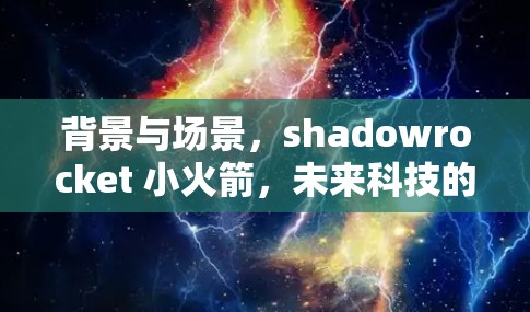 背景与场景，shadowrocket 小火箭，未来科技的创新与探索