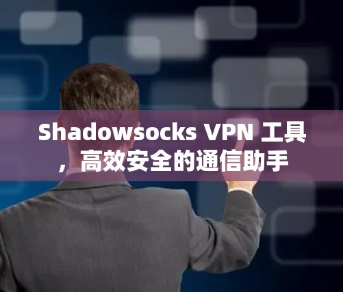 Shadowsocks VPN 工具，高效安全的通信助手