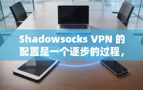 Shadowsocks VPN 的配置是一个逐步的过程,需要仔细一步步来。以下是一个清晰的教程,帮助你成功配置Shadowsocks VPN Shadowsocks VPN 的配置是一个逐步的过程,需要仔细一步步来。以下是一个清晰的教程,帮助你成功配置Shadowsocks VPN